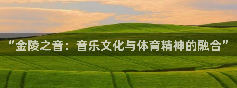 意昂4集团简介：“金陵之音：音乐文化与体育精神的融合