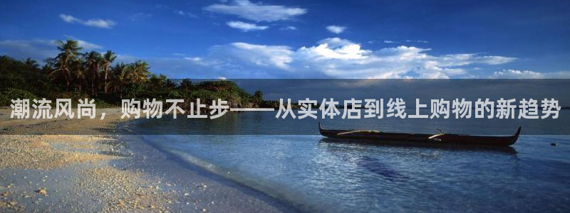 意昂体育4平台是正规平台吗知乎：潮流风尚，购物不止步——从实